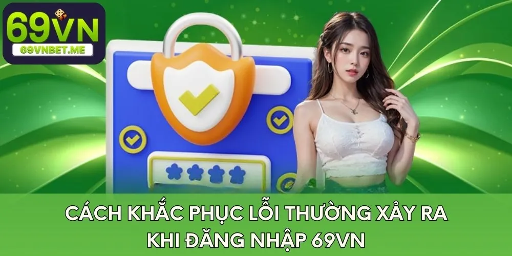 Cách khắc phục lỗi thường xảy ra khi đăng nhập 69VN