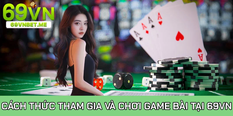 Cách thức để tham gia và chơi game bài tại 69VN