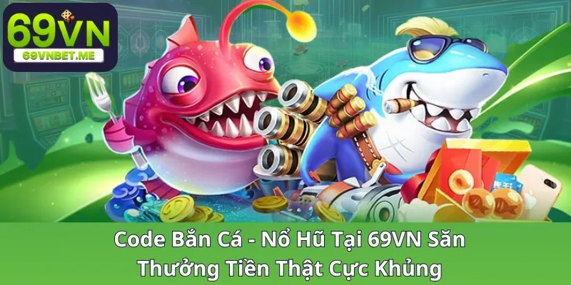 code-ban-ca-no-hu-tai-69vn-san-thuong-tien-that-cuc-khung