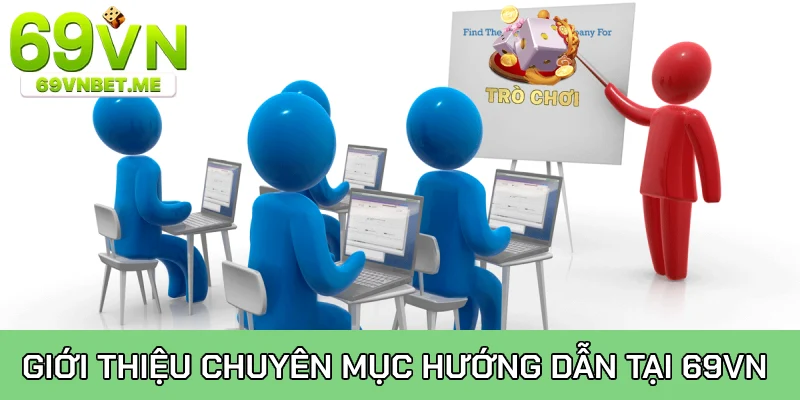 Giới thiệu tổng quan về chuyên mục hướng dẫn tại 69VN