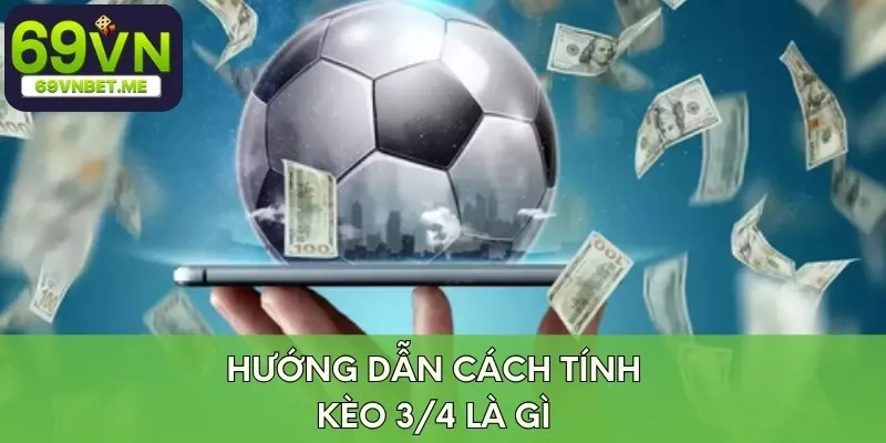 Kèo 3/4 là gì - Hướng dẫn cách tính loại kèo này