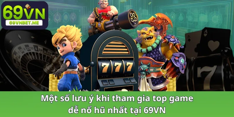 Một vài lưu ý khi tham gia top game dễ nổ hũ nhất