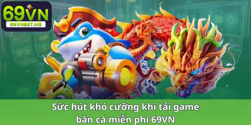 Sức hút khó cưỡng khi tải game bắn cá miễn phí