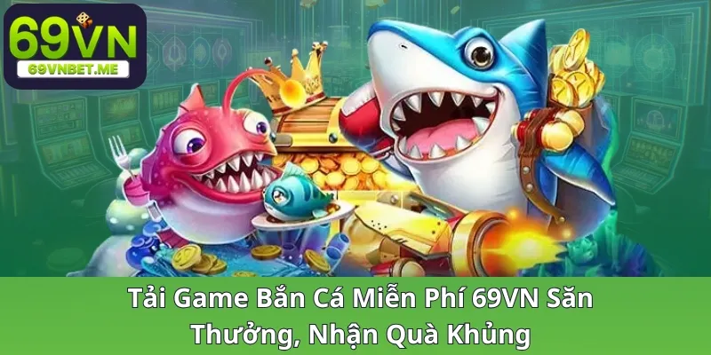 tai-game-ban-ca-mien-phi-69vn-san-thuong-nhan-qua-khung