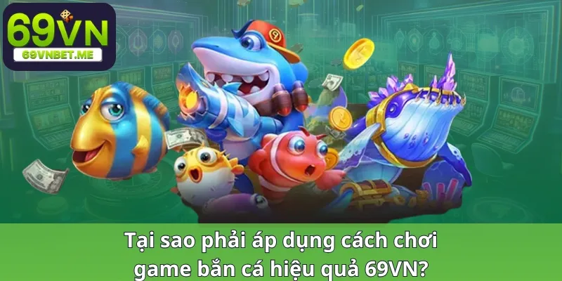 Tại sao phải áp dụng cách chơi game bắn cá hiệu quả?