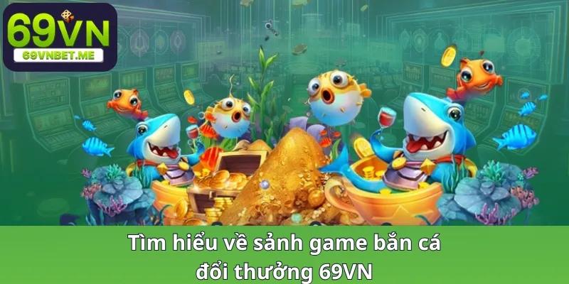 Tìm hiểu về sảnh game bắn cá đổi thưởng 69VN