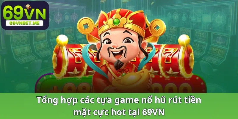 Tổng hợp các tựa game nổ hũ rút tiền mặt cực hot tại 69VN