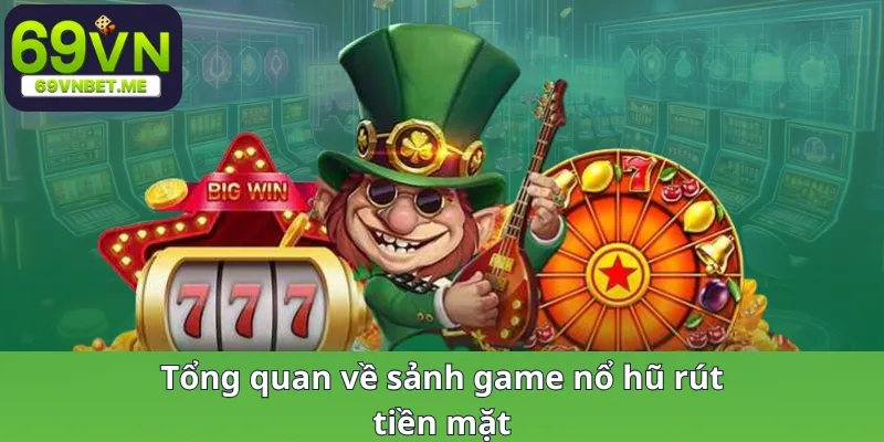 Tổng quan về sảnh game nổ hũ rút tiền mặt